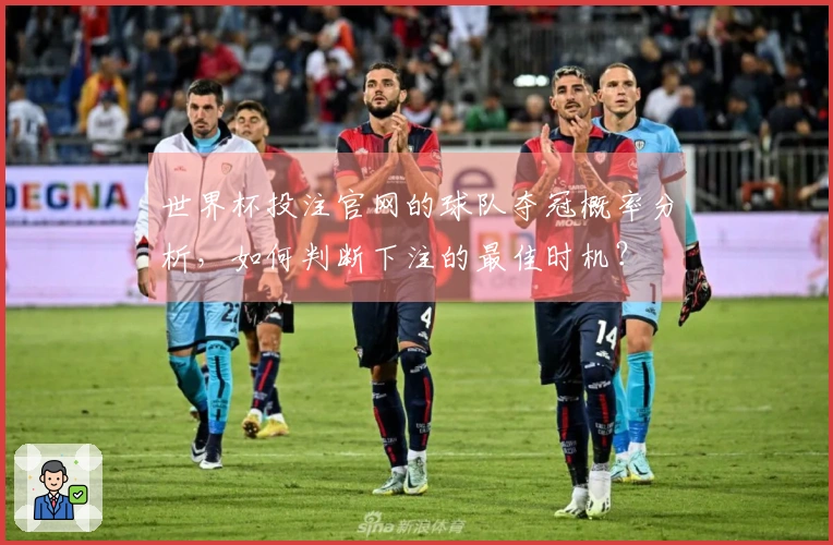 世界杯投注官网的球队夺冠概率分析，如何判断下注的最佳时机？