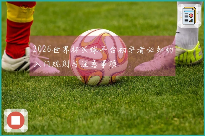 2026世界杯买球平台初学者必知的入门规则与注意事项