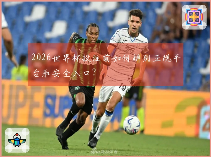 2026世界杯投注前如何辨别正规平台和安全入口？