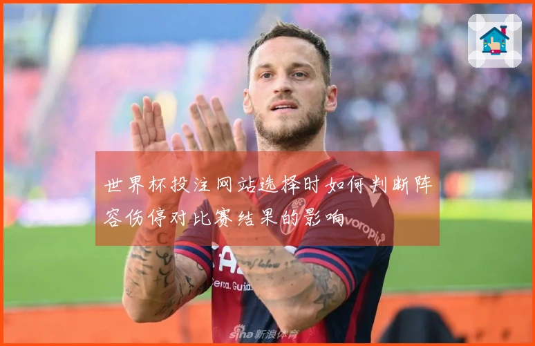 世界杯投注网站选择时如何判断阵容伤停对比赛结果的影响