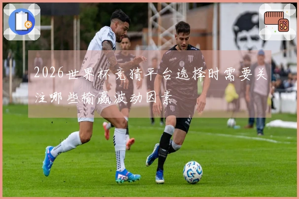 2026世界杯竞猜平台选择时需要关注哪些输赢波动因素