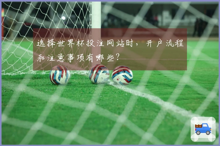 选择世界杯投注网站时，开户流程和注意事项有哪些？
