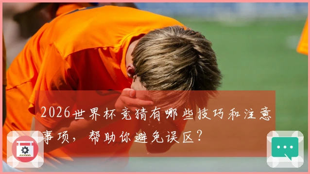 2026世界杯竞猜有哪些技巧和注意事项，帮助你避免误区？