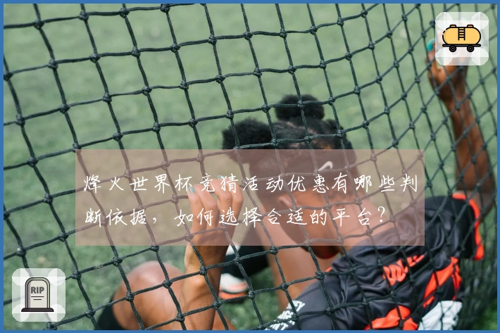 烽火世界杯竞猜活动优惠有哪些判断依据，如何选择合适的平台？