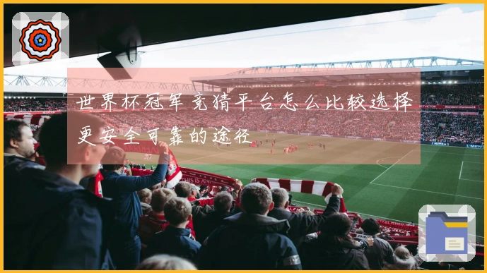世界杯冠军竞猜平台怎么比较选择更安全可靠的途径