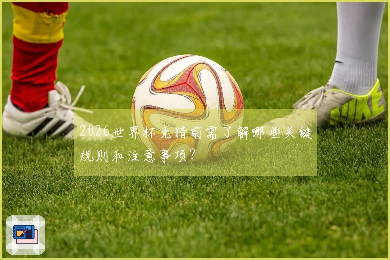 2026世界杯竞猜前需了解哪些关键规则和注意事项？