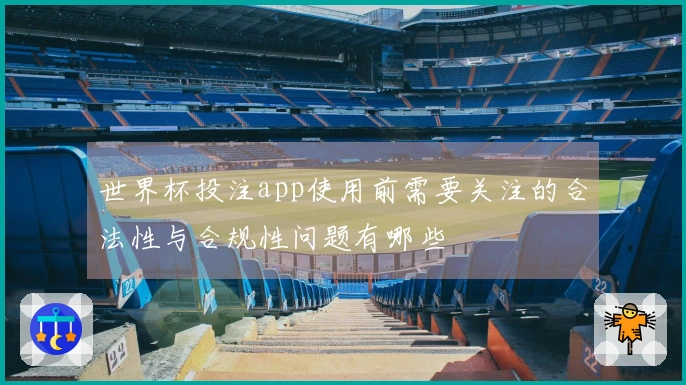 世界杯投注app使用前需要关注的合法性与合规性问题有哪些