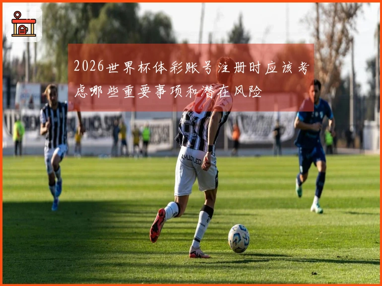2026世界杯体彩账号注册时应该考虑哪些重要事项和潜在风险