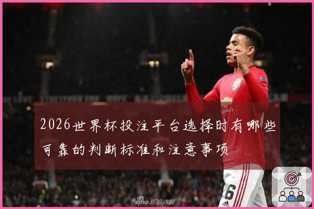 2026世界杯投注平台选择时有哪些可靠的判断标准和注意事项