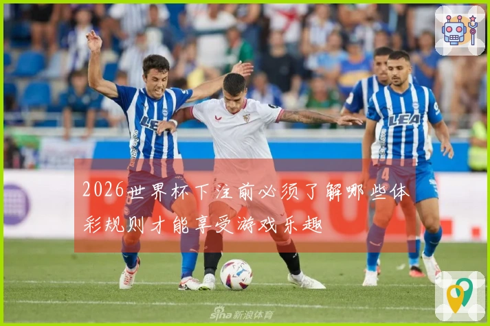2026世界杯下注前必须了解哪些体彩规则才能享受游戏乐趣