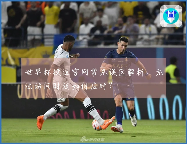 世界杯投注官网常见误区解析，无法访问时该如何应对？