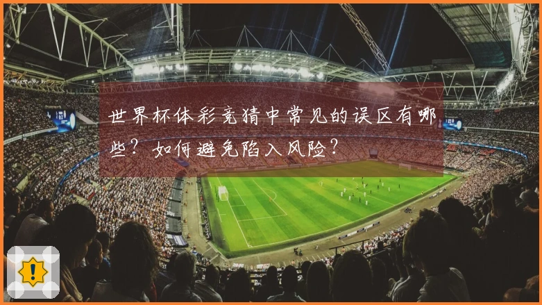 世界杯体彩竞猜中常见的误区有哪些？如何避免陷入风险？