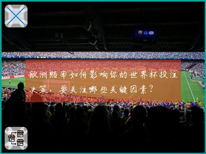 欧洲赔率如何影响你的世界杯投注决策，要关注哪些关键因素？