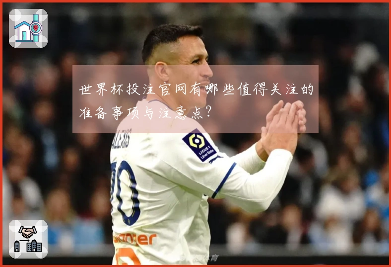 世界杯投注官网有哪些值得关注的准备事项与注意点？