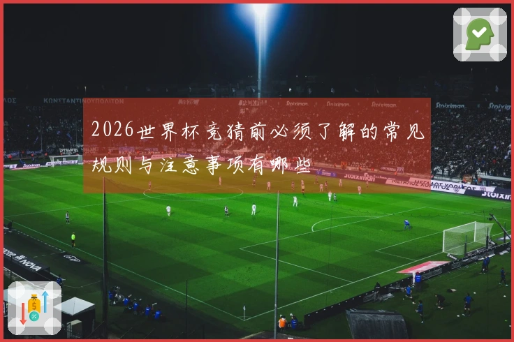 2026世界杯竞猜前必须了解的常见规则与注意事项有哪些