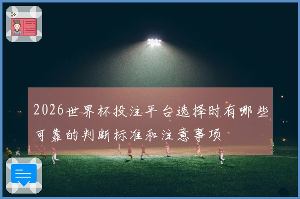 2026世界杯投注平台选择时有哪些可靠的判断标准和注意事项