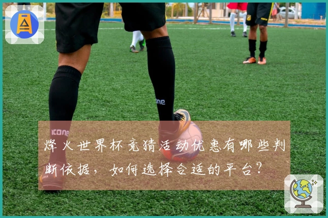 烽火世界杯竞猜活动优惠有哪些判断依据，如何选择合适的平台？