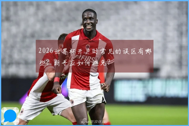 2026世界杯开户时常见的误区有哪些？新手应如何避免？