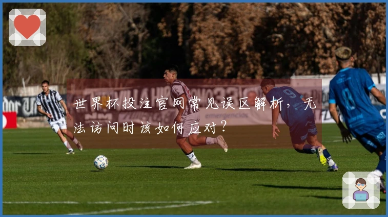 世界杯投注官网常见误区解析，无法访问时该如何应对？