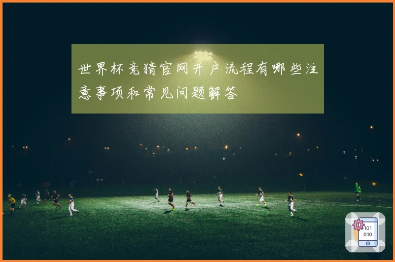 世界杯竞猜官网开户流程有哪些注意事项和常见问题解答