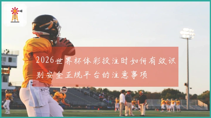 2026世界杯体彩投注时如何有效识别安全正规平台的注意事项