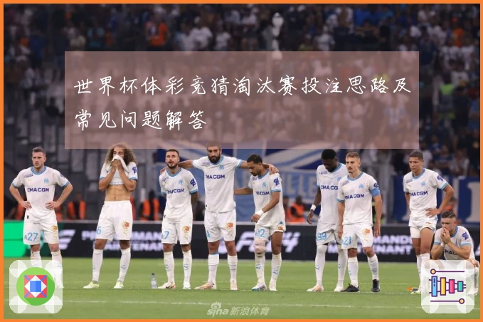 世界杯体彩竞猜淘汰赛投注思路及常见问题解答